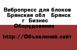 Вибропресс для блоков - Брянская обл., Брянск г. Бизнес » Оборудование   